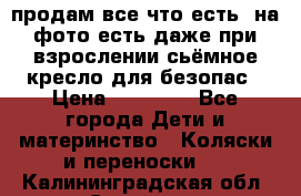 продам все что есть. на фото есть даже при взрослении сьёмное кресло для безопас › Цена ­ 10 000 - Все города Дети и материнство » Коляски и переноски   . Калининградская обл.,Советск г.